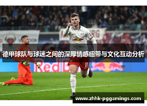 德甲球队与球迷之间的深厚情感纽带与文化互动分析