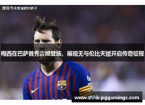 梅西在巴萨首秀震撼登场,展现无与伦比天赋开启传奇征程 梅西在巴萨首秀震撼登场,展现无与伦比天赋开启传奇征程