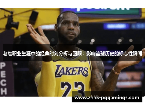 老詹职业生涯中的经典时刻分析与回顾:影响篮球历史的标志性瞬间 老詹职业生涯中的经典时刻分析与回顾:影响篮球历史的标志性瞬间