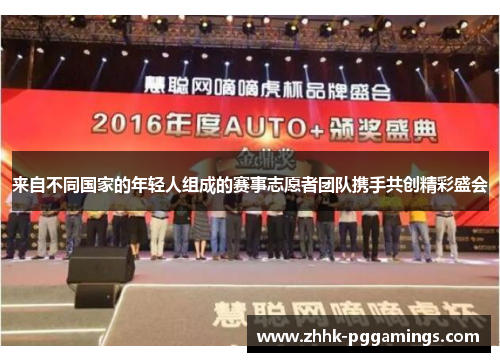 来自不同国家的年轻人组成的赛事志愿者团队携手共创精彩盛会 来自不同国家的年轻人组成的赛事志愿者团队携手共创精彩盛会