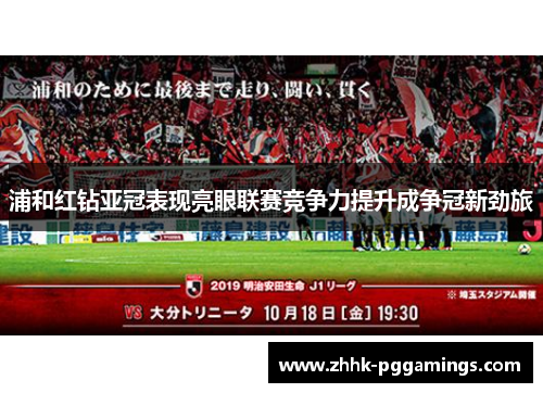 浦和红钻亚冠表现亮眼联赛竞争力提升成争冠新劲旅 浦和红钻亚冠表现亮眼联赛竞争力提升成争冠新劲旅