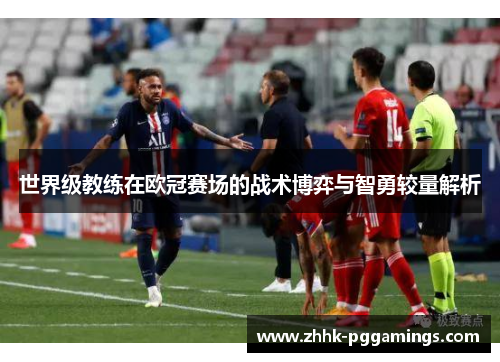 世界级教练在欧冠赛场的战术博弈与智勇较量解析