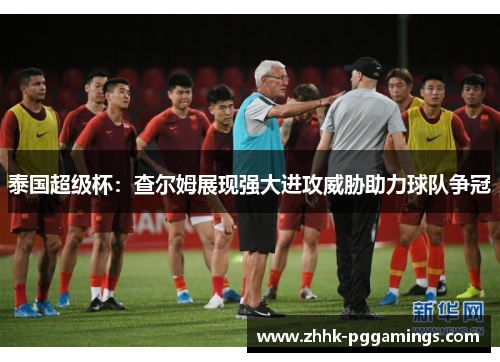 泰国超级杯：查尔姆展现强大进攻威胁助力球队争冠