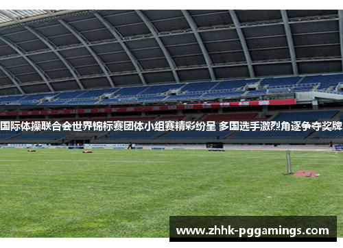 国际体操联合会世界锦标赛团体小组赛精彩纷呈 多国选手激烈角逐争夺奖牌