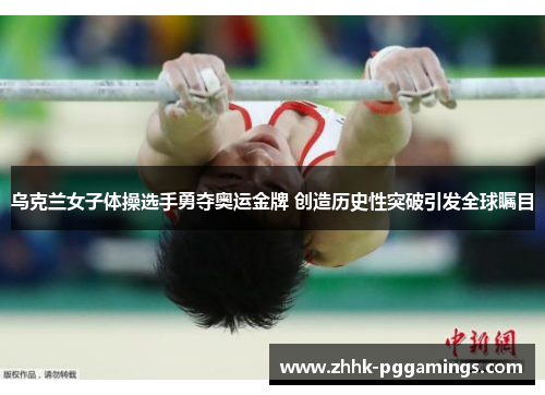 乌克兰女子体操选手勇夺奥运金牌 创造历史性突破引发全球瞩目 乌克兰女子体操选手勇夺奥运金牌 创造历史性突破引发全球瞩目