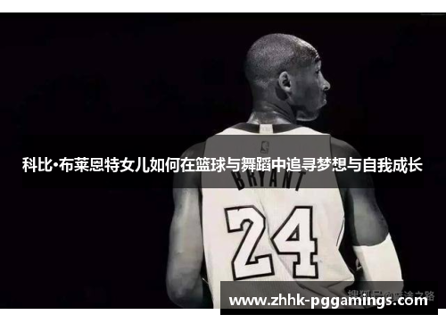 科比·布莱恩特女儿如何在篮球与舞蹈中追寻梦想与自我成长 科比·布莱恩特女儿如何在篮球与舞蹈中追寻梦想与自我成长