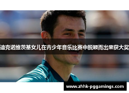 迪克诺维茨基女儿在青少年音乐比赛中脱颖而出荣获大奖