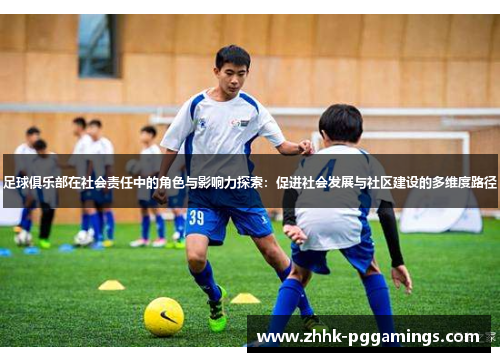 足球俱乐部在社会责任中的角色与影响力探索：促进社会发展与社区建设的多维度路径