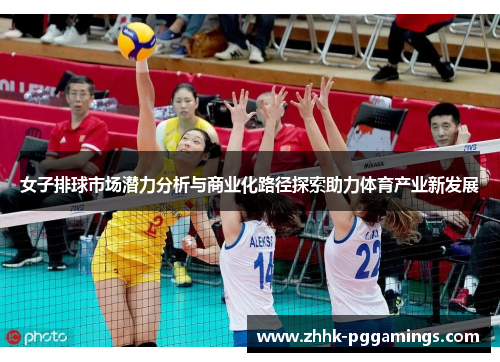 女子排球市场潜力分析与商业化路径探索助力体育产业新发展