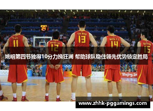 姚明第四节独得10分力挽狂澜 帮助球队稳住领先优势锁定胜局 姚明第四节独得10分力挽狂澜 帮助球队稳住领先优势锁定胜局