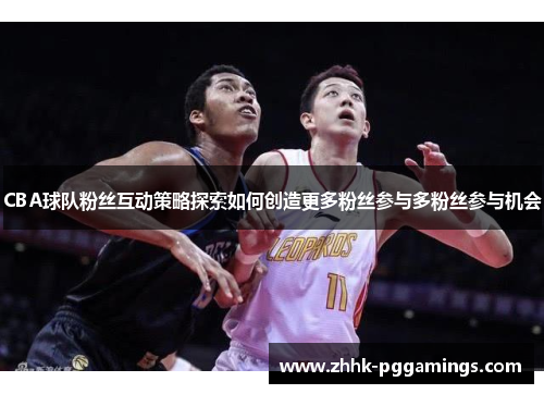 CBA球队粉丝互动策略探索如何创造更多粉丝参与多粉丝参与机会