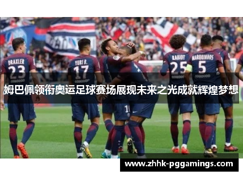 姆巴佩领衔奥运足球赛场展现未来之光成就辉煌梦想