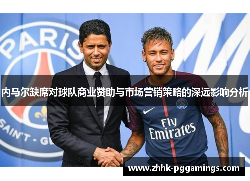 内马尔缺席对球队商业赞助与市场营销策略的深远影响分析