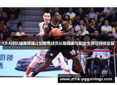 CBA球队健康管理计划聚焦球员长期健康与职业生涯可持续发展