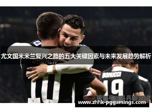 尤文国米米兰复兴之路的五大关键因素与未来发展趋势解析