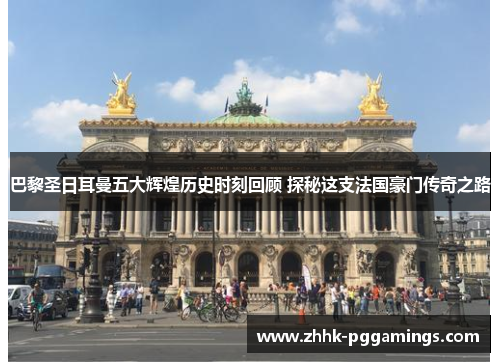 巴黎圣日耳曼五大辉煌历史时刻回顾 探秘这支法国豪门传奇之路