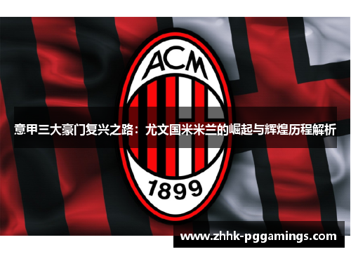 意甲三大豪门复兴之路：尤文国米米兰的崛起与辉煌历程解析