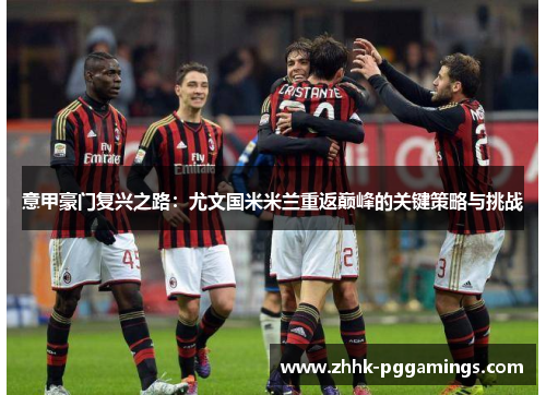 意甲豪门复兴之路：尤文国米米兰重返巅峰的关键策略与挑战