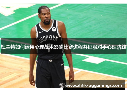 杜兰特如何运用心理战术影响比赛进程并征服对手心理防线