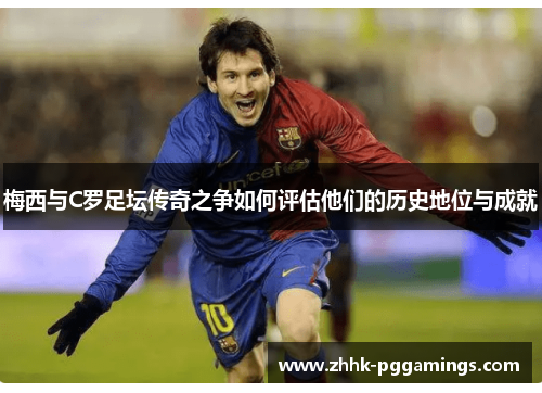 梅西与C罗足坛传奇之争如何评估他们的历史地位与成就