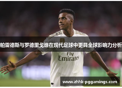 帕雷德斯与罗德里戈谁在现代足球中更具全球影响力分析