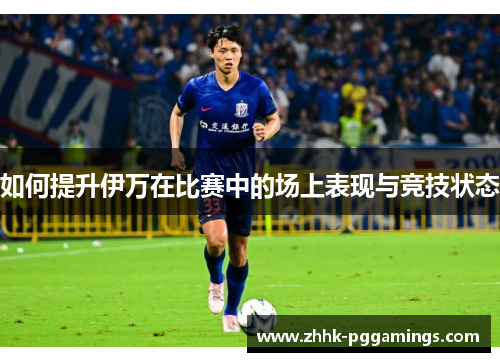 如何提升伊万在比赛中的场上表现与竞技状态