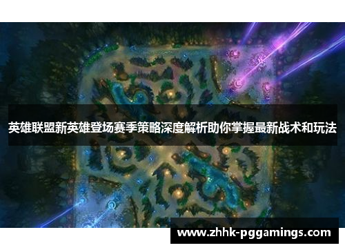 英雄联盟新英雄登场赛季策略深度解析助你掌握最新战术和玩法