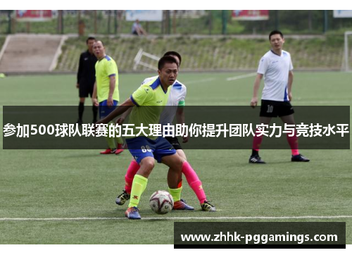 参加500球队联赛的五大理由助你提升团队实力与竞技水平