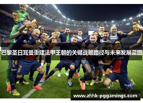 巴黎圣日耳曼重建法甲王朝的关键战略路径与未来发展蓝图