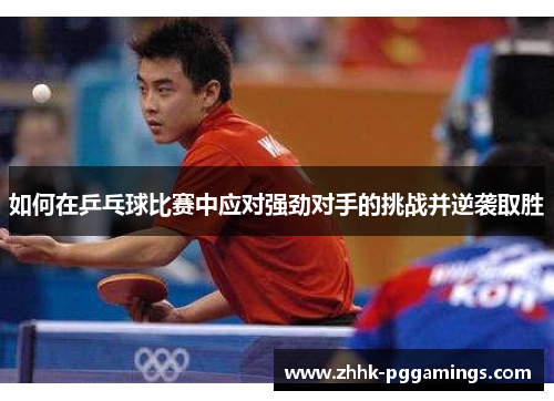 如何在乒乓球比赛中应对强劲对手的挑战并逆袭取胜