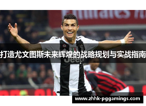 打造尤文图斯未来辉煌的战略规划与实战指南