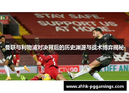 曼联与利物浦对决背后的历史渊源与战术博弈揭秘