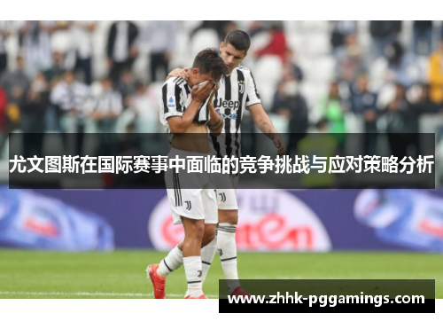 尤文图斯在国际赛事中面临的竞争挑战与应对策略分析