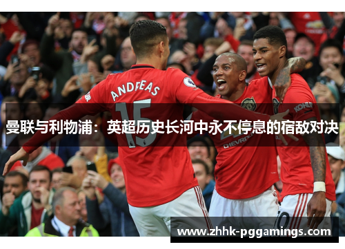 曼联与利物浦：英超历史长河中永不停息的宿敌对决