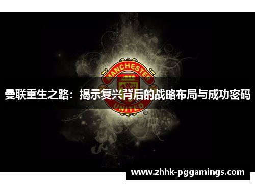 曼联重生之路:揭示复兴背后的战略布局与成功密码 曼联重生之路:揭示复兴背后的战略布局与成功密码