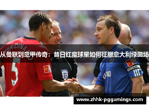 从曼联到意甲传奇：昔日红魔球星如何征服意大利绿茵场