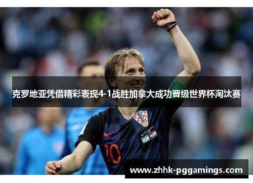 克罗地亚凭借精彩表现4-1战胜加拿大成功晋级世界杯淘汰赛 克罗地亚凭借精彩表现4-1战胜加拿大成功晋级世界杯淘汰赛