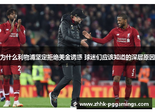 为什么利物浦坚定拒绝美金诱惑 球迷们应该知道的深层原因