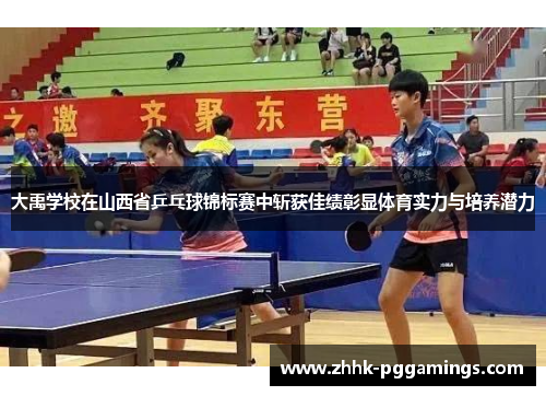 大禹学校在山西省乒乓球锦标赛中斩获佳绩彰显体育实力与培养潜力