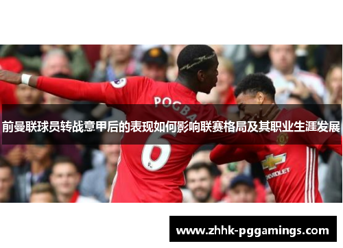 前曼联球员转战意甲后的表现如何影响联赛格局及其职业生涯发展