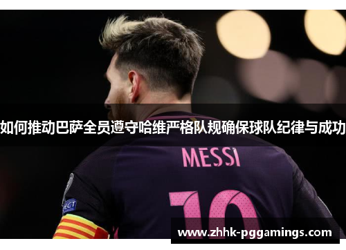 如何推动巴萨全员遵守哈维严格队规确保球队纪律与成功