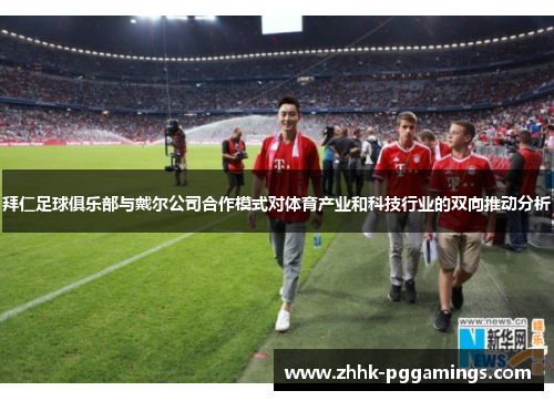 拜仁足球俱乐部与戴尔公司合作模式对体育产业和科技行业的双向推动分析