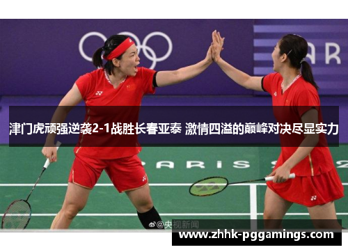 津门虎顽强逆袭2-1战胜长春亚泰 激情四溢的巅峰对决尽显实力