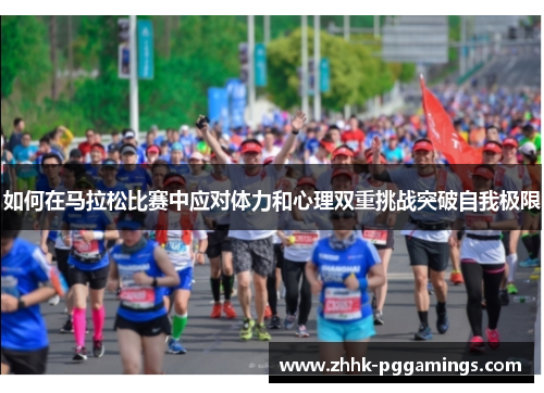 如何在马拉松比赛中应对体力和心理双重挑战突破自我极限 如何在马拉松比赛中应对体力和心理双重挑战突破自我极限