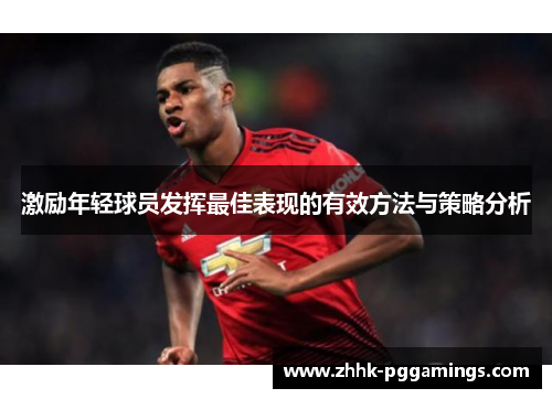 激励年轻球员发挥最佳表现的有效方法与策略分析 激励年轻球员发挥最佳表现的有效方法与策略分析