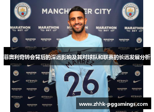菲奥利奇转会背后的深远影响及其对球队和联赛的长远发展分析