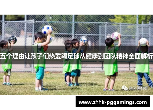 五个理由让孩子们热爱踢足球从健康到团队精神全面解析