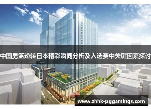 中国男篮逆转日本精彩瞬间分析及入选赛中关键因素探讨 中国男篮逆转日本精彩瞬间分析及入选赛中关键因素探讨
