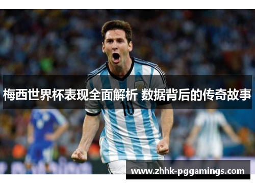 梅西世界杯表现全面解析 数据背后的传奇故事 梅西世界杯表现全面解析 数据背后的传奇故事