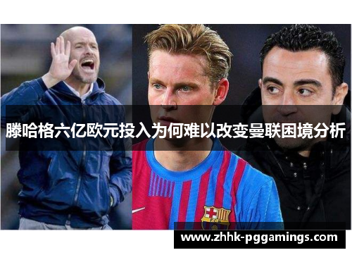 滕哈格六亿欧元投入为何难以改变曼联困境分析